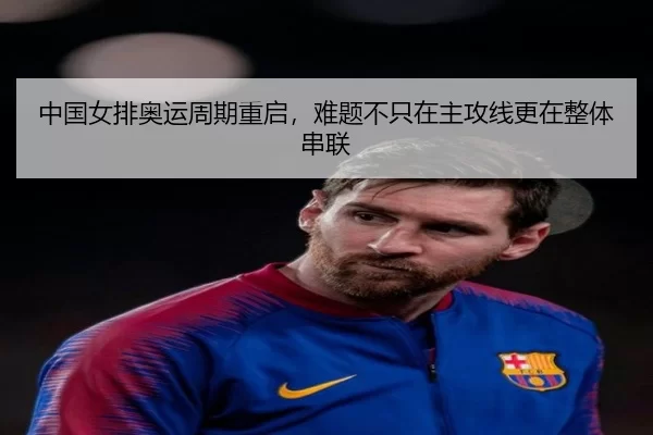 中国女排奥运周期重启，难题不只在主攻线更在整体串联
