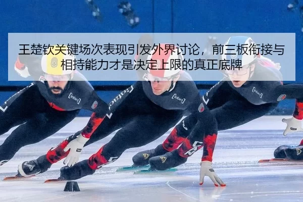 王楚钦关键场次表现引发外界讨论，前三板衔接与相持能力才是决定上限的真正底牌